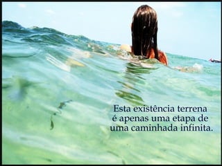 Esta existência terrena  é apenas uma etapa de  uma caminhada infinita. 