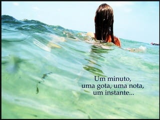 Um minuto,  uma gota, uma nota,  um instante... 