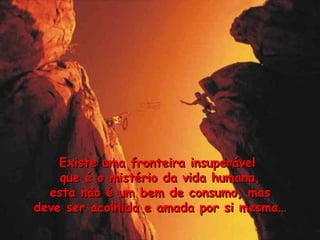 Existe uma fronteira insuper ável  que é o mistério da vida humana, esta não é um bem de consumo, mas  deve ser acolhida e amada por si mesma… 