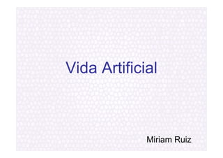 Vida Artificial



             Miriam Ruiz
 