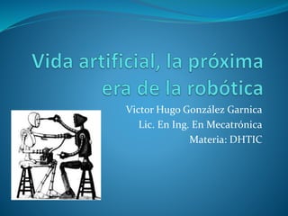 Victor Hugo González Garnica
Lic. En Ing. En Mecatrónica
Materia: DHTIC
 