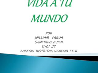 POR 
WILLIAM FAGUA 
SANTIAGO AVILA 
11-01 JT 
COLEGIO DISTRITAL VENECIA I.E.D 
 