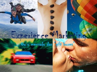Experience Marketing
  Ou o mercado das “gift boxes”
 