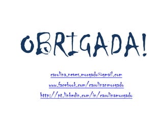 OBRIGADA!
      carolina.neves.morgado@gmail.com
     www.facebook.com/carolinanmorgado
 http://pt.linkedin.com/in/carolinamorgado
 