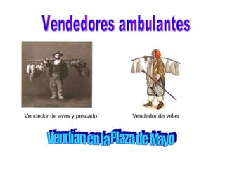 Vendedores ambulantes Vendedor de aves y pescado Vendedor de velas Vendían en la Plaza de Mayo