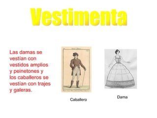 Vestimenta Caballero Dama Las damas se vestían con vestidos amplios y peinetones y los caballeros se vestían con trajes y galeras.