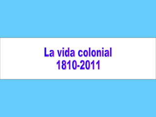 La vida colonial 1810-2011 