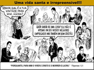 Uma vida santa e irrepreensível!!!
 