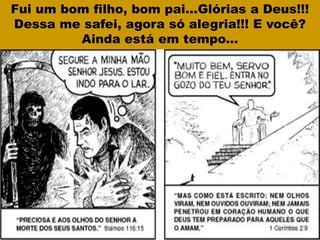 Fui um bom filho, bom pai...Glórias a Deus!!!
Dessa me safei, agora só alegria!!! E você?
Ainda está em tempo...
 