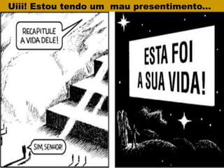 Uiii! Estou tendo um mau presentimento...
 