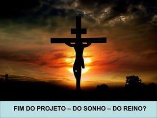 FIM DO PROJETO – DO SONHO – DO REINO?FIM DO PROJETO – DO SONHO – DO REINO?
 
