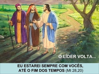 EU ESTAREI SEMPRE COM VOCÊS,EU ESTAREI SEMPRE COM VOCÊS,
ATÉ O FIM DOS TEMPOSATÉ O FIM DOS TEMPOS (Mt 28,20)
O LÍDER VOLTA...
 