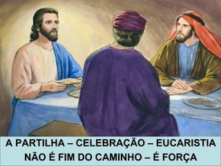 A PARTILHA – CELEBRAÇÃO – EUCARISTIAA PARTILHA – CELEBRAÇÃO – EUCARISTIA
NÃO É FIM DO CAMINHO – É FORÇANÃO É FIM DO CAMINHO – É FORÇA
 