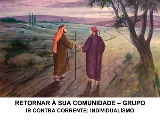RETORNAR À SUA COMUNIDADE – GRUPORETORNAR À SUA COMUNIDADE – GRUPO
IR CONTRA CORRENTE: INDIVIDUALISMO
 