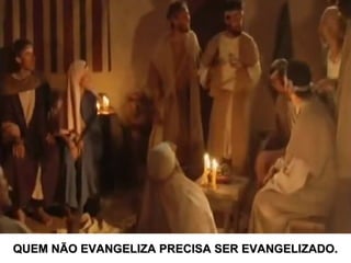QUEM NÃO EVANGELIZA PRECISA SER EVANGELIZADO.QUEM NÃO EVANGELIZA PRECISA SER EVANGELIZADO.
 