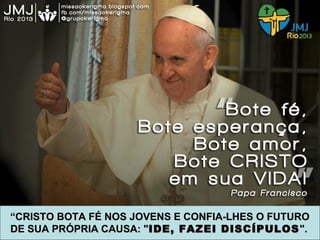 ““CRISTO BOTA FÉ NOS JOVENS E CONFIA-LHES O FUTUROCRISTO BOTA FÉ NOS JOVENS E CONFIA-LHES O FUTURO
DE SUA PRÓPRIA CAUSA: "DE SUA PRÓPRIA CAUSA: "IDE, FAZEI DISCÍPULOSIDE, FAZEI DISCÍPULOS ".".
 