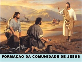 FORMAÇÃO DA COMUNIDADE DE JESUSFORMAÇÃO DA COMUNIDADE DE JESUS
 