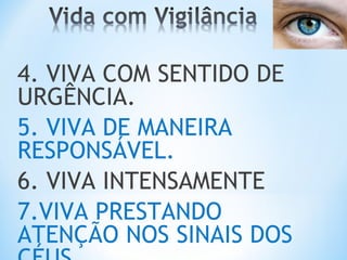4. VIVA COM SENTIDO DE 
URGÊNCIA. 
5. VIVA DE MANEIRA 
RESPONSÁVEL. 
6. VIVA INTENSAMENTE 
7.VIVA PRESTANDO 
ATENÇÃO NOS SINAIS DOS 
CÉUS. 

