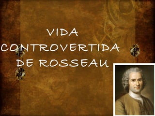VIDA
CONTROVERTIDA
  DE ROSSEAU
 