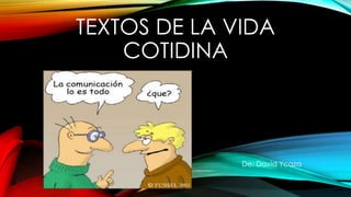 TEXTOS DE LA VIDA
COTIDINA
De: David Ycaza
 