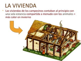 LA VIVIENDA
 Las viviendas de los campesinos contaban al principio con
una sola estancia compartida a menudo con los animales =
más calor en invierno
 