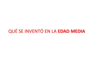 QUÉ SE INVENTÓ EN LA EDAD MEDIA
 