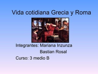 Vida cotidiana Grecia y Roma




 Integrantes: Mariana Inzunza
              Bastian Rosal
 Curso: 3 medio B
 