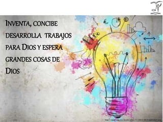 INVENTA, CONCIBE
DESARROLLA TRABAJOS
PARA DIOS Y ESPERA
GRANDES COSAS DE
DIOS
http://cipae.uag.mx/assets/sites/11/2015/04/Creatividad.png
 