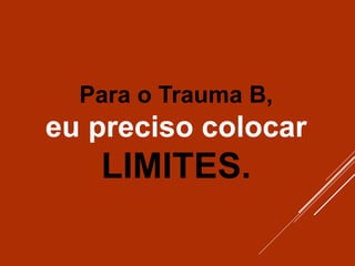 Para o Trauma B,
eu preciso colocar
LIMITES.
 