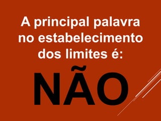 A principal palavra
no estabelecimento
dos limites é:
NÃO
 