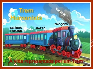 EMOÇÕES
A vida representada por um Trem
RAZÃO
ESPÍRITO
HUMANO
Trem
Humanista
 