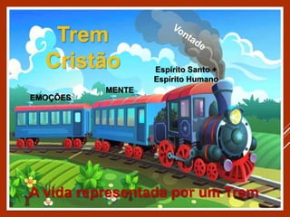 Espírito Santo +
Espírito Humano
A vida representada por um Trem
MENTE
EMOÇÕES
Trem
Cristão
 