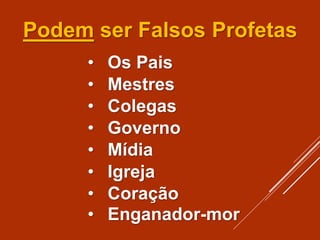 • Colegas
• Os Pais
• Governo
• Mestres
• Mídia
• Igreja
• Coração
• Enganador-mor
Podem ser Falsos Profetas
 