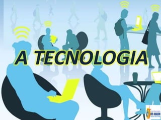A TECNOLOGIA
 