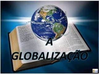 A
GLOBALIZAÇÃO
 