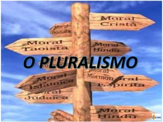 O PLURALISMO
 