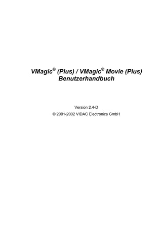 VMagic® (Plus) / VMagic® Movie (Plus)
         Benutzerhandbuch



                  Version 2.4-D
       © 2001-2002 VIDAC Electronics GmbH
 