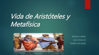 Vida de Aristóteles y
Metafísica
ÁNGELO ARIAS
LUIS OVALLES
RUBÉN ASCANIO
 