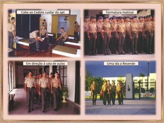 Cabe ao Cadete cuidar do apt Formatura matinal
Em direção à sala de aulas Uma ida a Resende
 