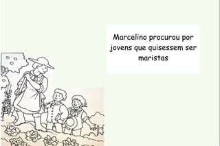 Marcelino procurou por 
jovens que quisessem ser 
maristas 
 