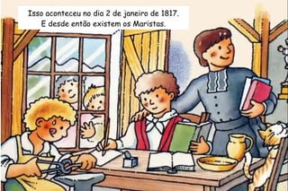 Isso aconteceu no dia 2 de janeiro de 1817. 
E desde então existem os Maristas. 
 