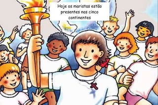 Hoje os maristas estão 
presentes nos cinco 
continentes 
 