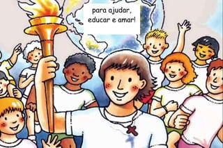 para ajudar, 
educar e amar! 
 