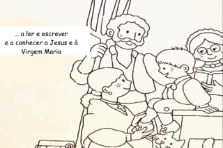 … a ler e escrever 
e a conhecer a Jesus e à 
Virgem Maria 
 