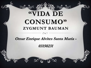 “VIDA DE
     CONSUMO”
    ZYGMUNT BAUMAN

Omar Enrique Alvites Santa María -
            03150231
 