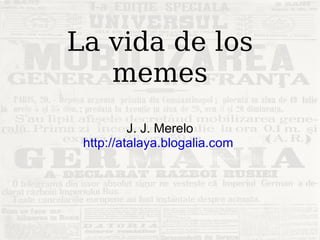 La vida de los memes J. J. Merelo http://atalaya.blogalia.com   