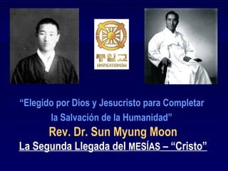“Elegido por Dios y Jesucristo para Completar
       la Salvación de la Humanidad”
       Rev. Dr. Sun Myung Moon
La Segunda Llegada del MESÍAS – “Cristo”
 