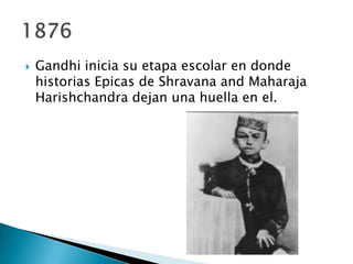   Gandhi inicia su etapa escolar en donde
    historias Epicas de Shravana and Maharaja
    Harishchandra dejan una huella en el.
 