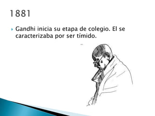    Gandhi inicia su etapa de colegio. El se
    caracterizaba por ser tímido.
 