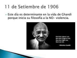    Este día es determinante en la vida de Ghandi
    porque inicia su filosofía a la NO- violencia.
 